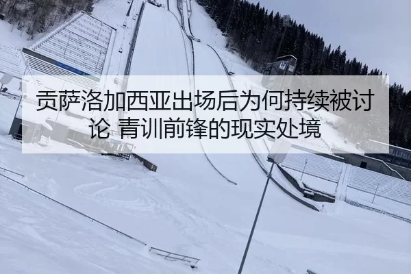 贡萨洛加西亚出场后为何持续被讨论 青训前锋的现实处境